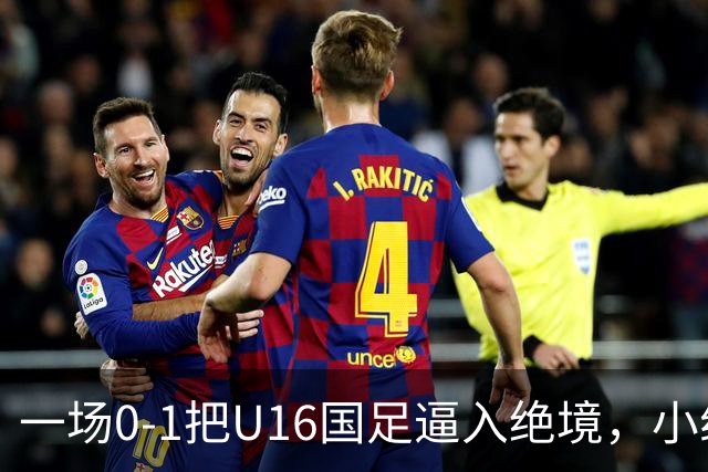一场0-1把U16国足逼入绝境，小组出线告急，张耀坤再度被喊“下课”