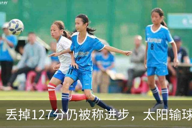 丢掉127分仍被称进步，太阳输球却露出本赛季少见的模样
