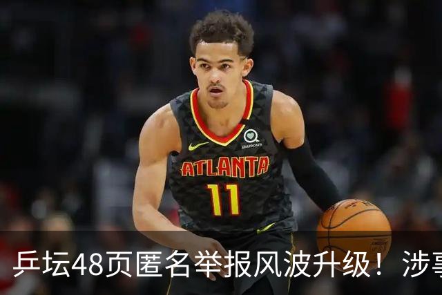 乒坛48页匿名举报风波升级！涉事人员已卸任，核心人物指向前中国乒协主席