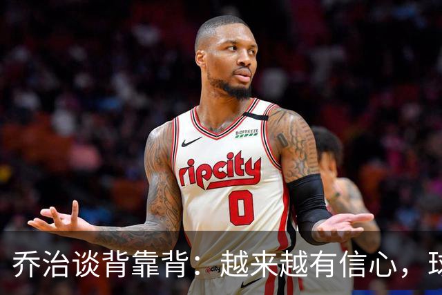 乔治谈背靠背：越来越有信心，球队会谨慎