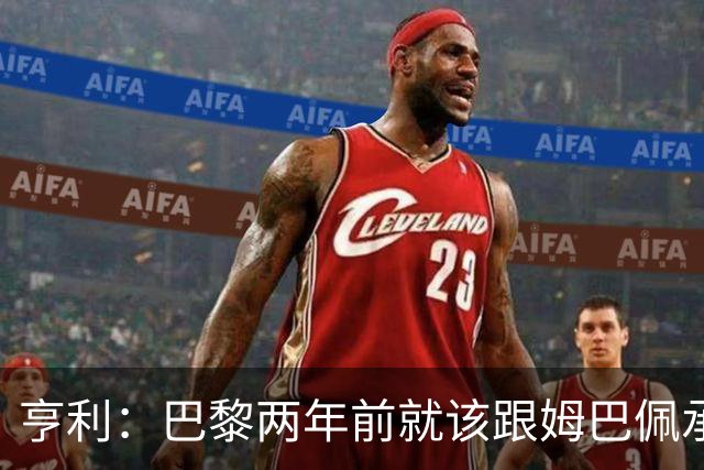 亨利：巴黎两年前就该跟姆巴佩承诺 会围绕他建队