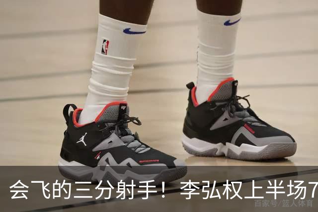 会飞的三分射手！李弘权上半场7中4得到10分2板1断 三分4中2