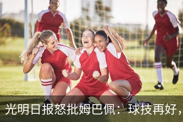 光明日报怒批姆巴佩：球技再好，不能践踏底线，樊振东取关姆巴佩