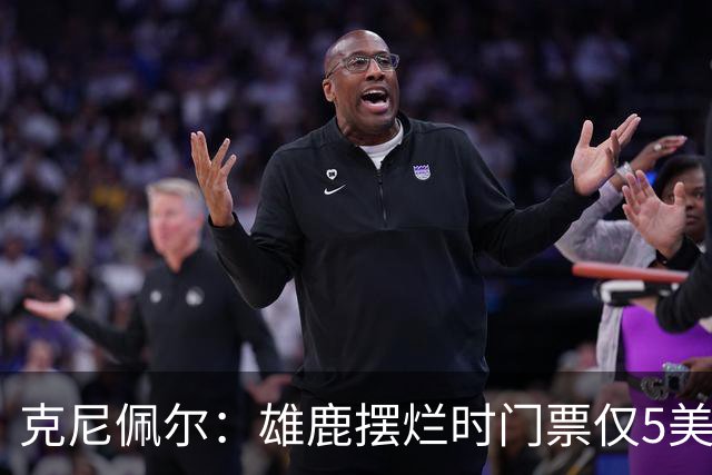 克尼佩尔：雄鹿摆烂时门票仅5美元，字母哥崛起后太贵去得少了