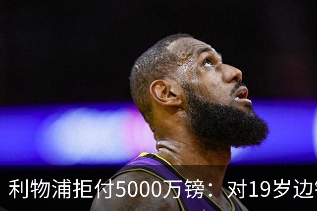 利物浦拒付5000万镑：对19岁边锋只是“极度欣赏”