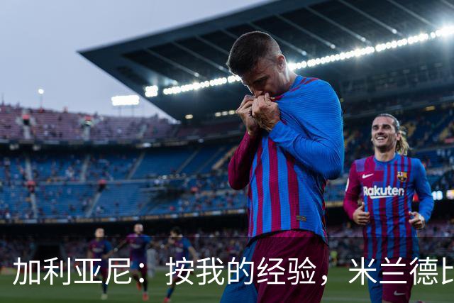 加利亚尼：按我的经验，米兰德比不被看好的一方会赢