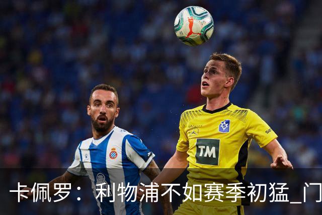 卡佩罗：利物浦不如赛季初猛 门将是他们最好的