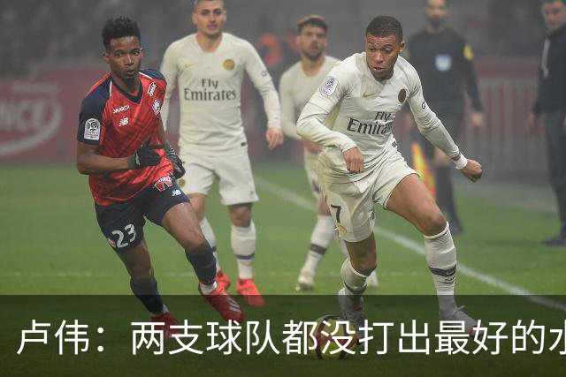 卢伟：两支球队都没打出最好的水平 李弘权今晚的发挥非常优秀