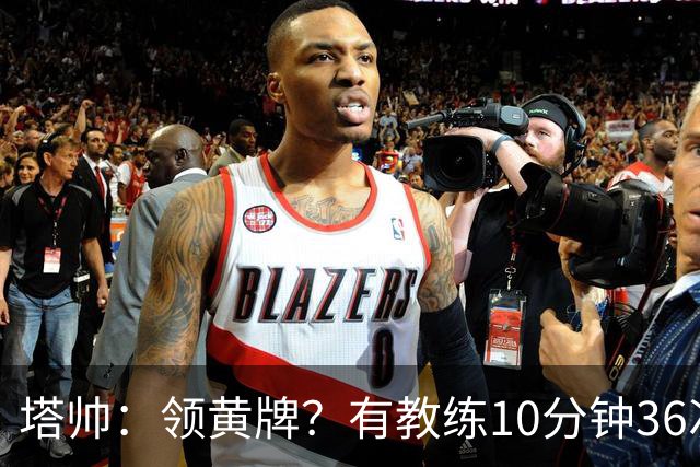 塔帅：领黄牌？有教练10分钟36次越界一张牌没拿 开心定位球破门