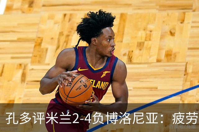 孔多评米兰2-4负博洛尼亚：疲劳+变阵失误酿败局