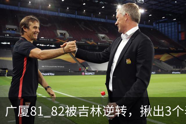 广厦81 82被吉林逆转，揪出3个表现最差之人，坑惨了浙江广厦！