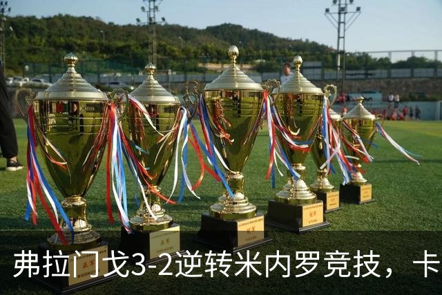 弗拉门戈3-2逆转米内罗竞技，卡拉斯卡尔点射绝杀
