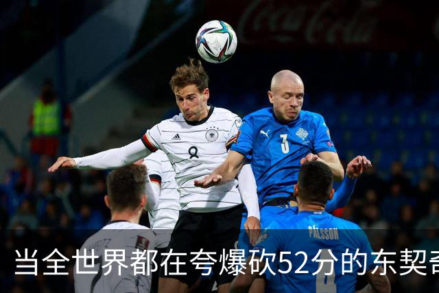 当全世界都在夸爆砍52分的东契奇时，我来夸夸塞布尔