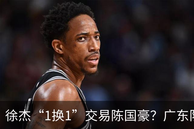 徐杰“1换1”交易陈国豪？广东队迎来重大利好，保底总决赛