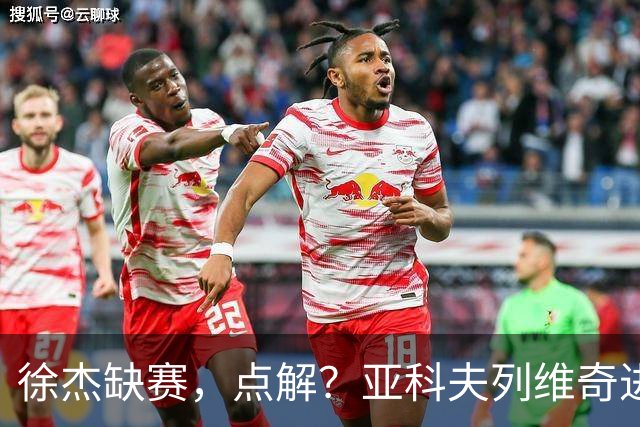 徐杰缺赛，点解？亚科夫列维奇进行了解答！