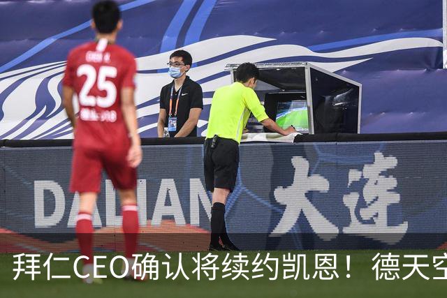 拜仁CEO确认将续约凯恩！德天空：巴黎有意勒沃库森天才！