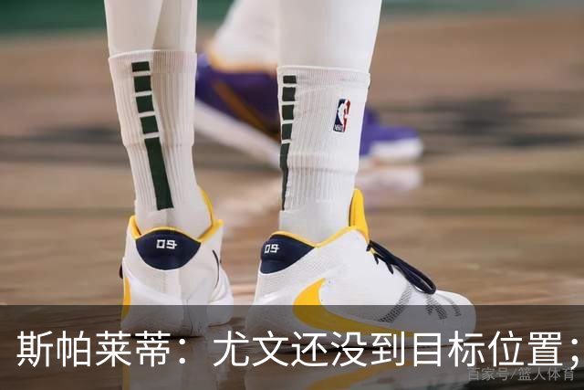 斯帕莱蒂：尤文还没到目标位置；想得到什么必须自己争取