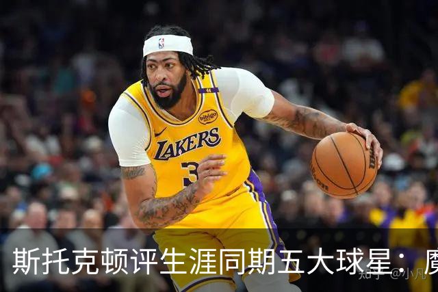 斯托克顿评生涯同期五大球星：魔术师、伯德、大梦、马龙、乔丹