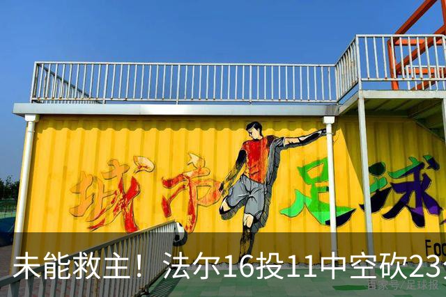 未能救主！法尔16投11中空砍23分14板3断