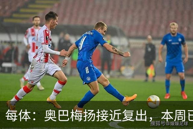 每体：奥巴梅扬接近复出，本周已完成了部分训练内容