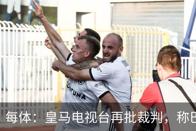 每体：皇马电视台再批裁判，称巴萨多年受照顾