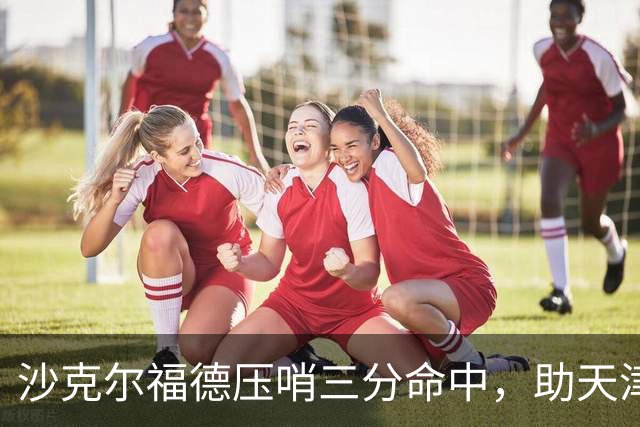 沙克尔福德压哨三分命中，助天津首节取得1分领先