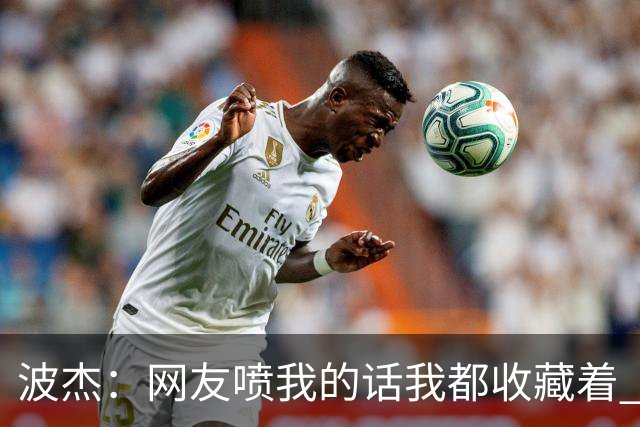 波杰：网友喷我的话我都收藏着 等我进全明星再看他们怎么说