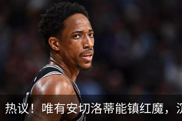 热议！唯有安切洛蒂能镇红魔，沉静领导力能否终结曼联死循环