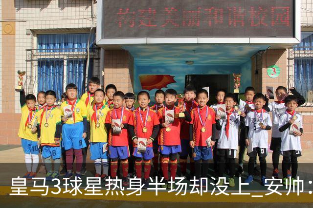 皇马3球星热身半场却没上 安帅：很抱歉我不想换人