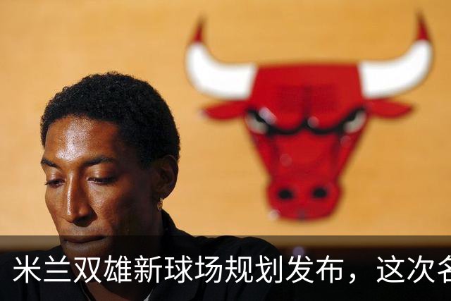 米兰双雄新球场规划发布，这次名字很“中立”
