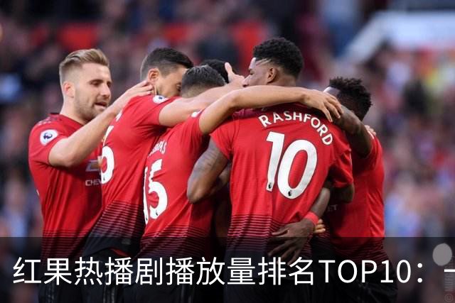 红果热播剧播放量排名TOP10：一梦青玄第7,第1名2.32亿断层领先