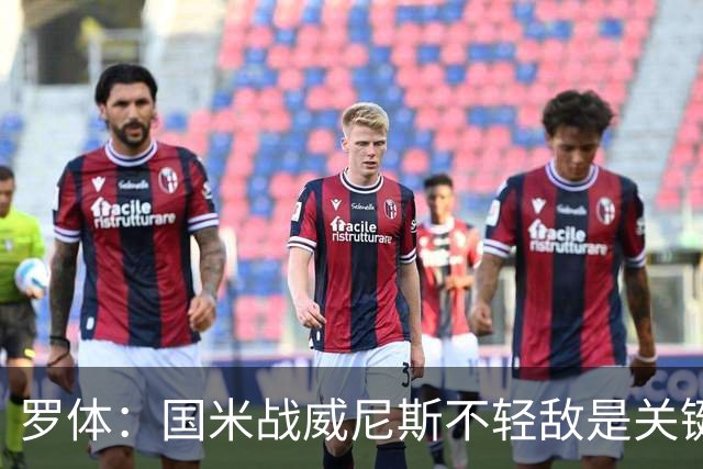 罗体：国米战威尼斯不轻敌是关键，需力争尽快解决战斗