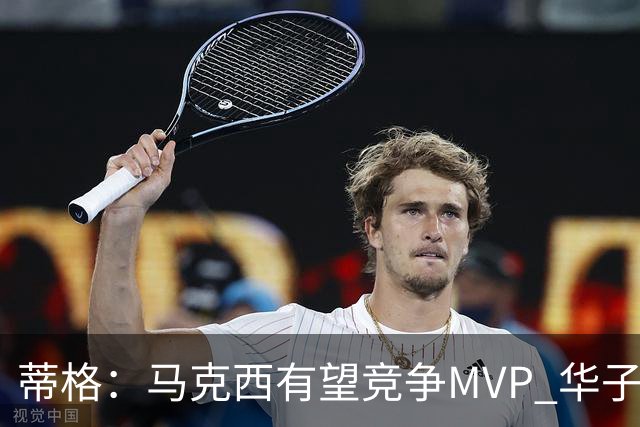 蒂格：马克西有望竞争MVP 华子受伤后也就剩卢卡文班SGA那几人了