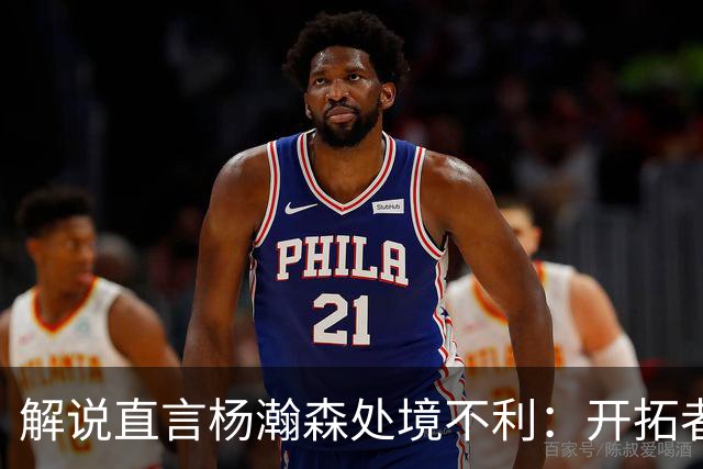 解说直言杨瀚森处境不利：开拓者像台机器，他很难挤进去