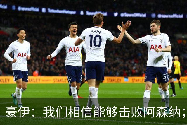 豪伊：我们相信能够击败阿森纳；罚点球前早已选好角度