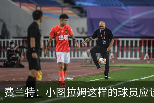 费兰特：小图拉姆这样的球员应该始终获得出场机会，他很全面