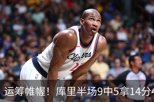 运筹帷幄！库里半场9中5拿14分4助 正负值+16
