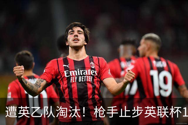 遭英乙队淘汰！枪手止步英联杯16强 三人沦为出局罪人