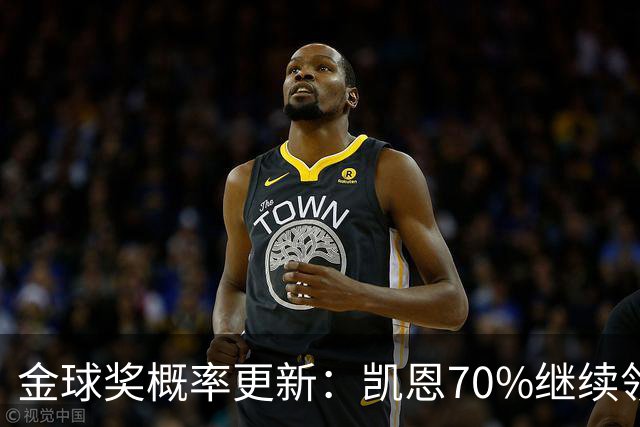 金球奖概率更新：凯恩70%继续领跑，姆巴佩超亚马尔升至第二