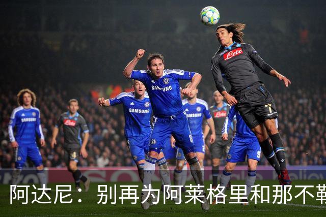 阿达尼：别再为阿莱格里和那不勒斯辩护，在场人看到一场马戏