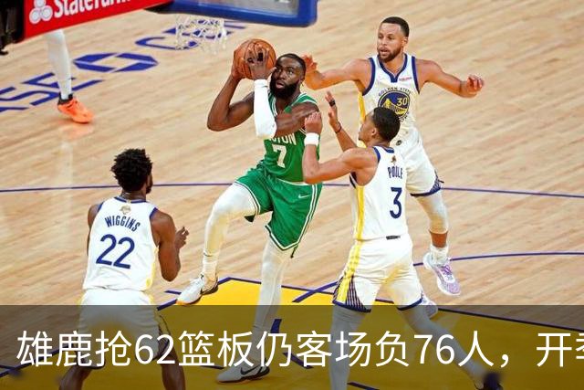 雄鹿抢62篮板仍客场负76人，开季三连败