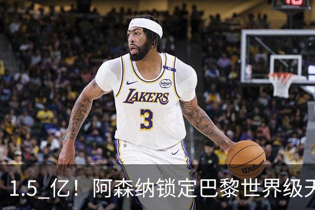 1.5 亿！阿森纳锁定巴黎世界级天才！亨利盛赞 “拦不住”