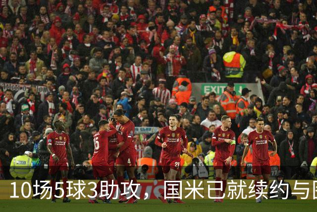 10场5球3助攻，国米已就续约与图拉姆方面初步接触