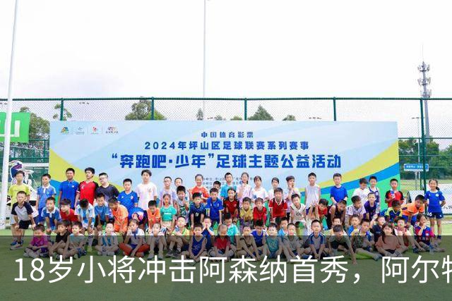 18岁小将冲击阿森纳首秀，阿尔特塔：对他寄予厚望