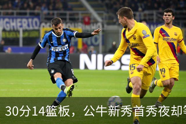 30分14篮板，公牛新秀首秀夜却等不来一场胜利