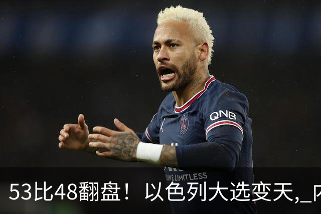 53比48翻盘！以色列大选变天, 内塔尼亚胡还没下台, 反对派先内讧？