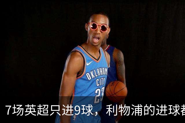 7场英超只进9球，利物浦的进球都去哪了？