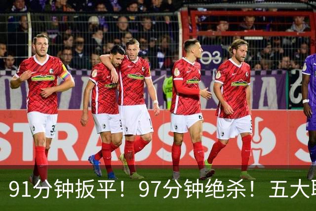 91分钟扳平！97分钟绝杀！五大联赛神逆转：7.4亿卫冕冠军2-1登顶