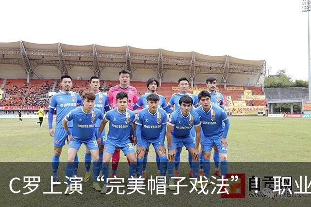 C罗上演“完美帽子戏法”！职业生涯总进球数达985球