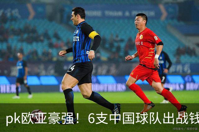 pk欧亚豪强！6支中国球队出战钱潮杯，力争把冠军留在中国